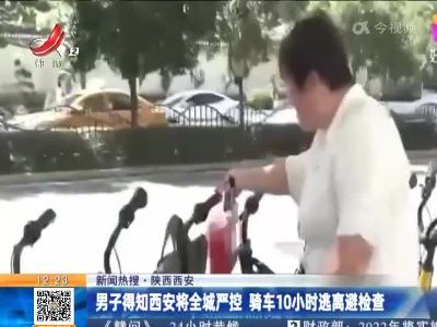 【新闻热搜】陕西西安：男子得知西安将全城严控 骑车10小时逃离避检查