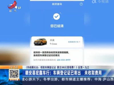 【《热线曝光台：领取车辆登记证 要交300元管理费？》反馈】九江·德安县宏鑫车行：车辆登记证已寄出 未收取费用