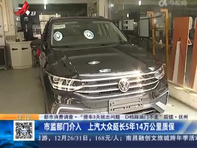【都市消费调查·“提车3天就出问题 D档踩油门不走”后续】抚州：市监部门介入 上汽大众延长5年14万公里质保