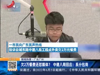 【新闻热搜】广东广州：欠2万餐费还怼媒体？ 中建八局回应：系分包商
