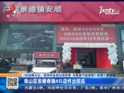 【《热线曝光台：续保押金抵扣保养费 消费者不能接受》反馈】景德镇：珠山区安顺奇瑞4S店作出回应