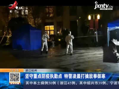 浙江杭州：坚守重点防疫执勤点 特警凌晨打擒敌拳御寒