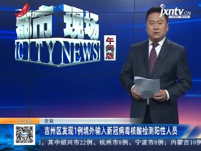 吉安：吉州区发现1例境外输入新冠病毒核酸检测阳性人员