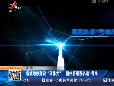 江西：省城地铁建设“动作大” 赣州将建设轨道1号线