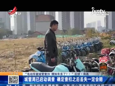 【“电动车被城管查扣 哪知车丢了？！”后续】南昌：城管局已启动调查 确定查扣之后丢失一定会赔