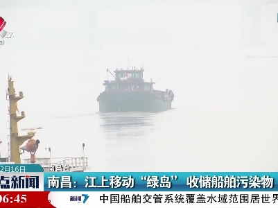 南昌：江上移动“绿岛” 收储船舶污染物