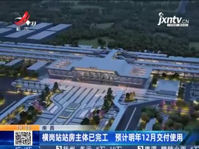 南昌：横岗站站房主体已完工 预计明年12月交付使用