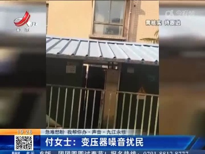 【急难愁盼 我帮你办·声音·九江永修】付女士：变压器噪音扰民