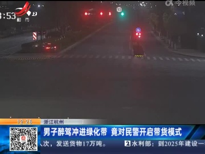 浙江杭州：男子醉驾冲进绿化带 竟对民警开启带货模式