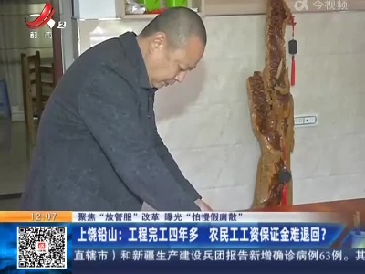 【聚焦“放管服”改革 曝光“怕慢假庸散”】上饶铅山：工程完工四年多 农民工工资保证金难退回？