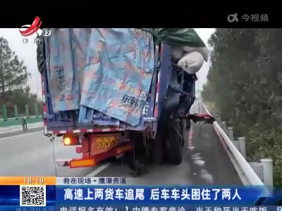【救在现场】鹰潭贵溪：高速上两货车追尾 后车车头困住了两人