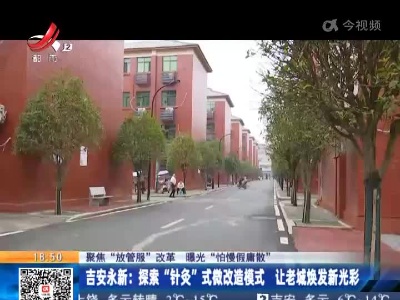 【聚焦“放管服”改革 曝光“怕慢假庸散”】吉安永新：探索“针灸”式微改造模式 让老城焕发新光彩