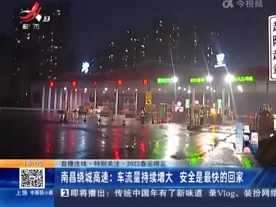 【直播连线·特别关注·2022春运将至】南昌绕城高速：车流量持续增大 安全是最快的回家