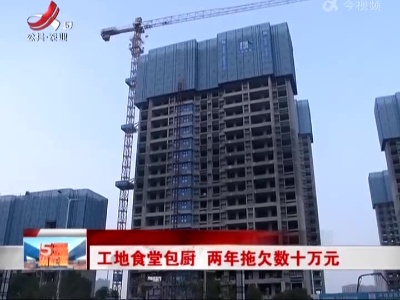 工地食堂包厨 两年拖欠数十万元