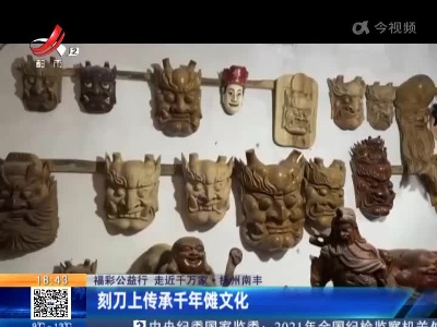 【福彩公益行 走近千万家】抚州南丰：刻刀上传承千年傩文化