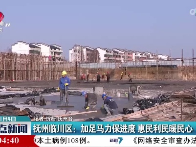 抚州临川区：加足马力保进度 惠民利民暖民心