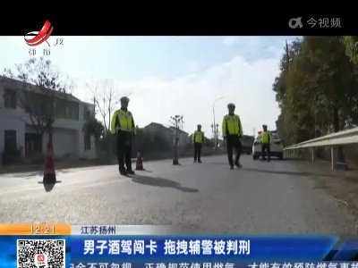 江苏扬州：男子酒驾闯卡 拖拽辅警被判刑