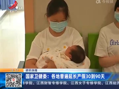 国家卫健委：各地普遍延长产假30到90天