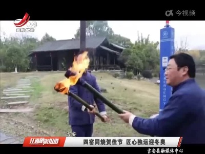 吉安：四窑同烧贺佳节 匠心独运迎备冬奥