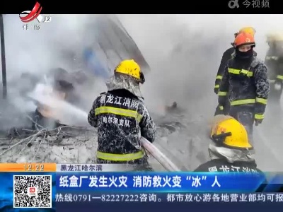 黑龙江哈尔滨：纸盒厂发生火灾 消防救火变“冰”人