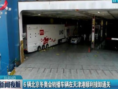 6辆北京冬奥会转播车辆在天津港顺利接卸通关