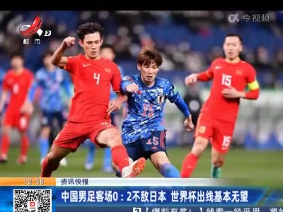 中国男足客场0：2不敌日本 世界杯出线基本无望