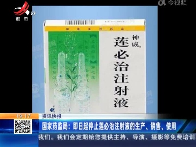 国家药监局：即日起停止莲必治注射液的生产、销售、使用