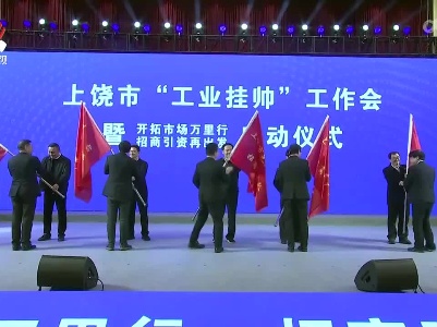 上饶市启动“开拓市场万里行、招商引资再出发”活动