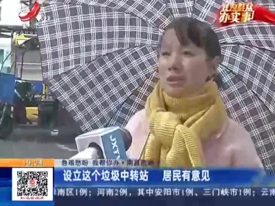 【急难愁盼 我帮你办】南昌西湖：设立这个垃圾中转站 居民有意见