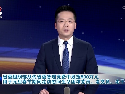 省委组织部从代省委管理党费中划拨900万元 用于元旦春节期间走访慰问生活困难党员、老党员、老干部