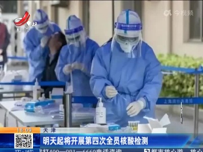 天津：明天起将开展第四次全员核酸检测
