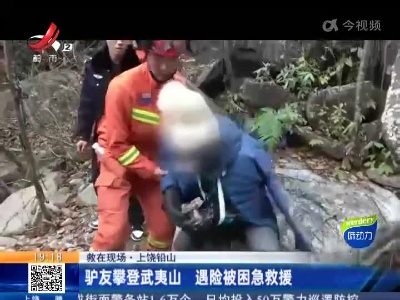 【救在现场】上饶铅山：驴友攀登武夷山 遇险被困急救援