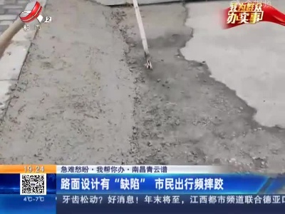 【急难愁盼 我帮你办】南昌青云谱：路面设计有“缺陷” 市民出行频摔跤