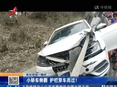 【救在现场】赣州：小轿车侧翻 护栏穿车而过！