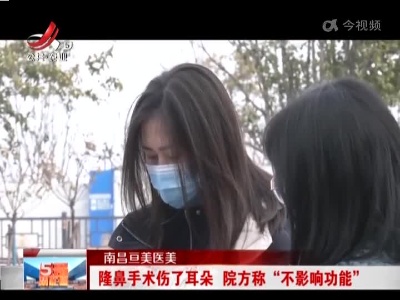 南昌亘美医美：隆鼻手术伤了耳朵 院方称“不影响功能”