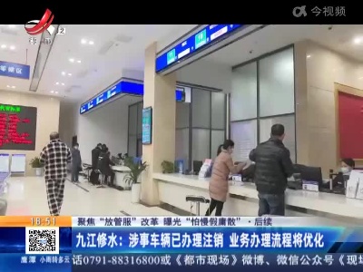 【聚焦“放管服”改革 曝光“怕慢假庸散”·后续】九江修水：涉事车辆已办理注销 业务办理流程将优化
