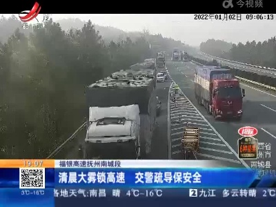 福银高速抚州南城段：清晨大雾锁高速 交警疏导保安全