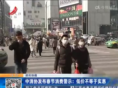 中消协发布春节消费警示：低价不等于实惠