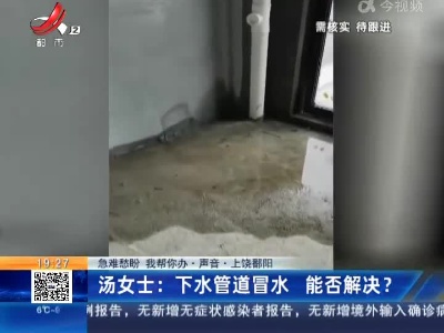 【急难愁盼 我帮你办·声音·上饶鄱阳】汤女士：下水管道冒水 能否解决？
