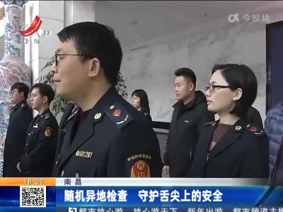 南昌：随机异地检查 守护舌尖上的安全