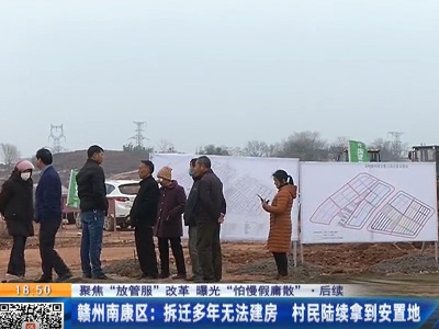 【聚焦“放管服”改革 曝光“怕慢假庸散”】后续·赣州南康区：拆迁多年无法建房 村民陆续拿到安置地