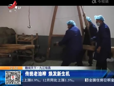 【赣闻天下】九江瑞昌：传统老油榨 焕发新生机