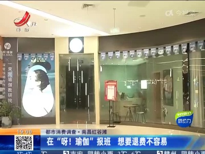 【都市消费调查】南昌红谷滩：在“呀！瑜伽”报班 想要退费不容易