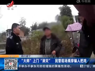 四川遂宁：“大师”上门“消灾” 民警现场揭穿骗人把戏