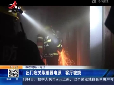 【救在现场】九江：出门忘关取暖器电源 客厅被烧