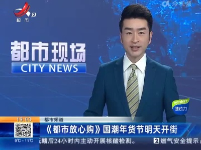 都市频道：《都市放心购》国潮年货节明天开街