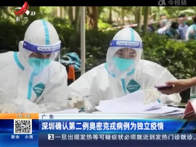 广东：深圳确认第二例奥密克戎病例为独立疫情