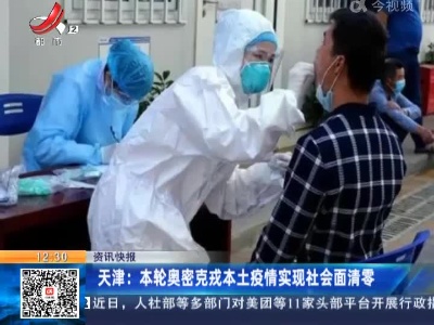 天津：本轮奥密克戎本土疫情实现社会面清零