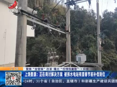 【聚焦“放管服”改革 曝光“怕慢假庸散”·后续】上饶婺源：正在商讨解决方案 被拆水电站有望春节前补偿到位