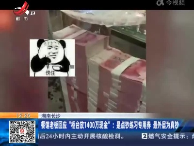 湖南长沙：餐馆老板回应“柜台放1400万现金”：是点钞练习专用券 最外层为真钞